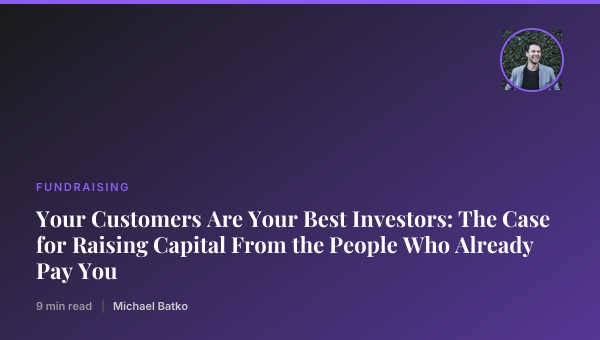 Your Customers Are Your Best Investors: The Case for Raising Capital From the People Who Already Pay You thumbnail